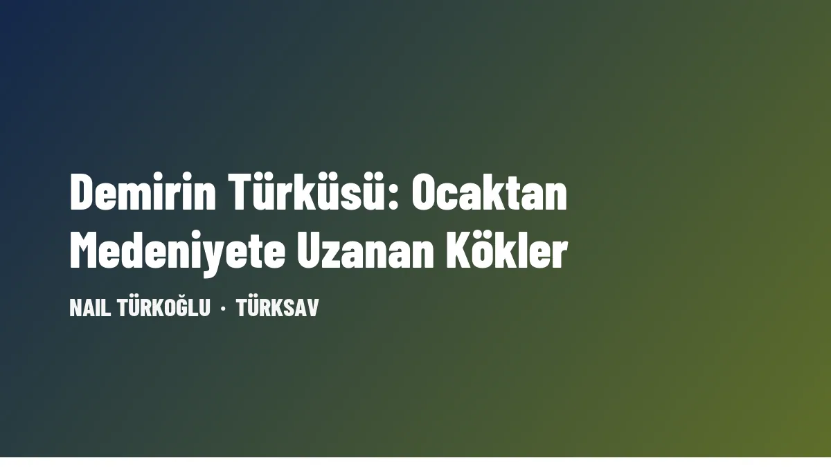 Demirin Türküsü: Ocaktan Medeniyete Uzanan Kökler
